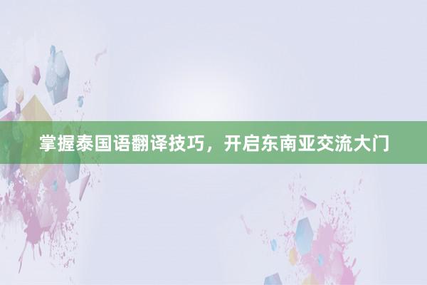 掌握泰国语翻译技巧，开启东南亚交流大门