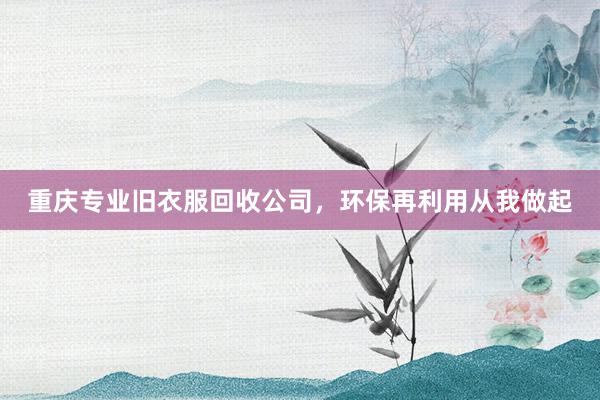 重庆专业旧衣服回收公司，环保再利用从我做起