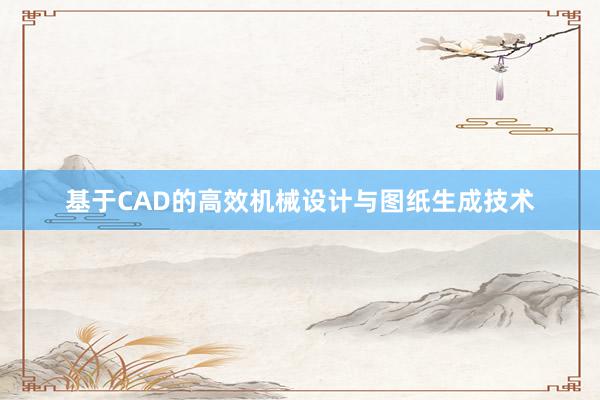 基于CAD的高效机械设计与图纸生成技术