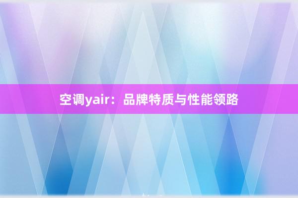 空调yair：品牌特质与性能领路