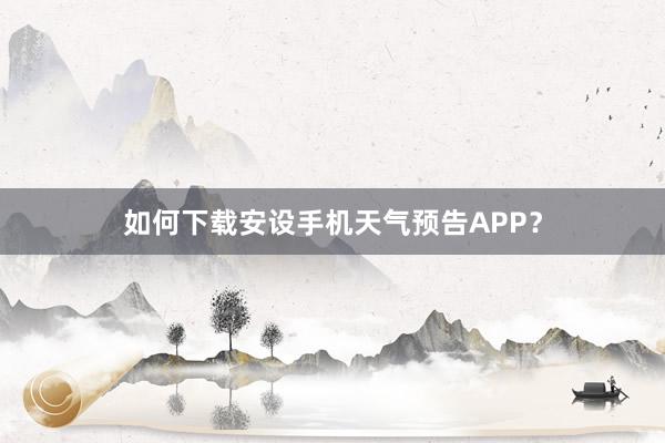 如何下载安设手机天气预告APP？